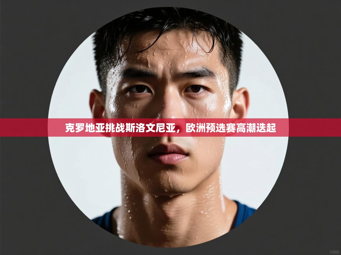 克罗地亚挑战斯洛文尼亚，欧洲预选赛高潮迭起