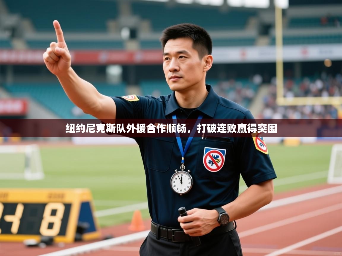 纽约尼克斯队外援合作顺畅，打破连败赢得突围