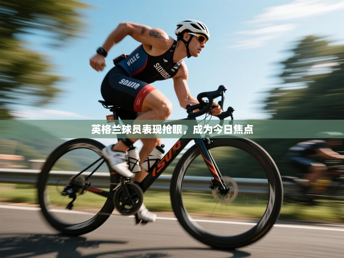 英格兰球员表现抢眼，成为今日焦点  第2张