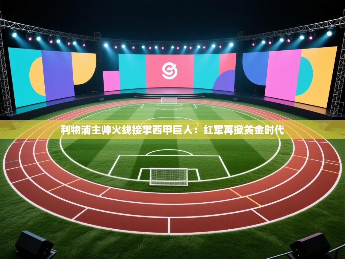 利物浦主帅火线接掌西甲巨人：红军再掀黄金时代
