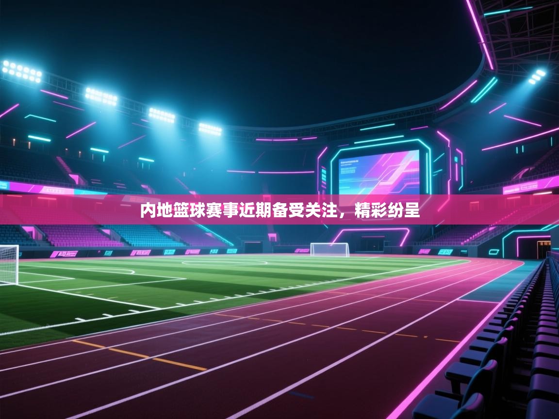 内地篮球赛事近期备受关注，精彩纷呈  第2张