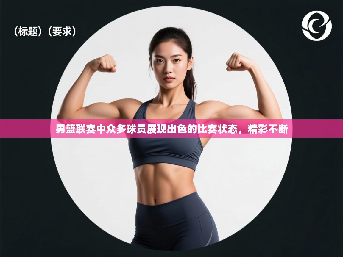 男篮联赛中众多球员展现出色的比赛状态，精彩不断