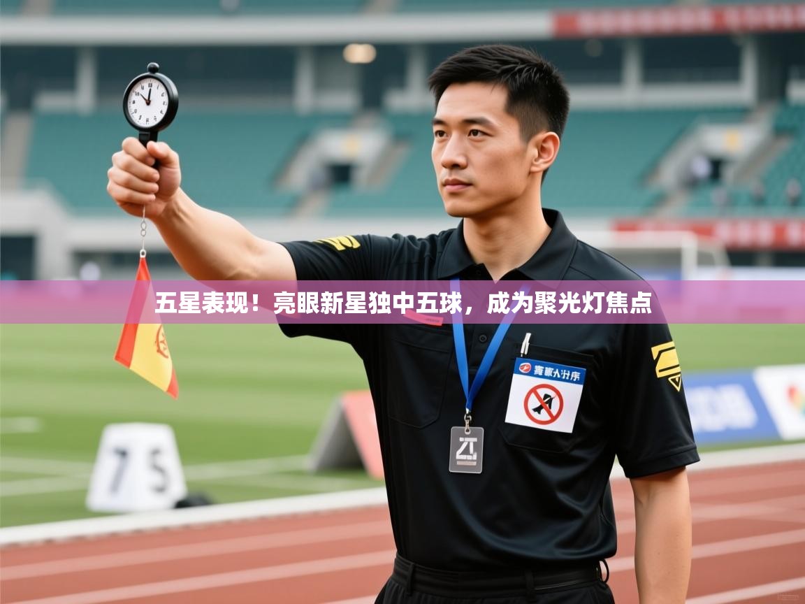 五星表现！亮眼新星独中五球，成为聚光灯焦点
