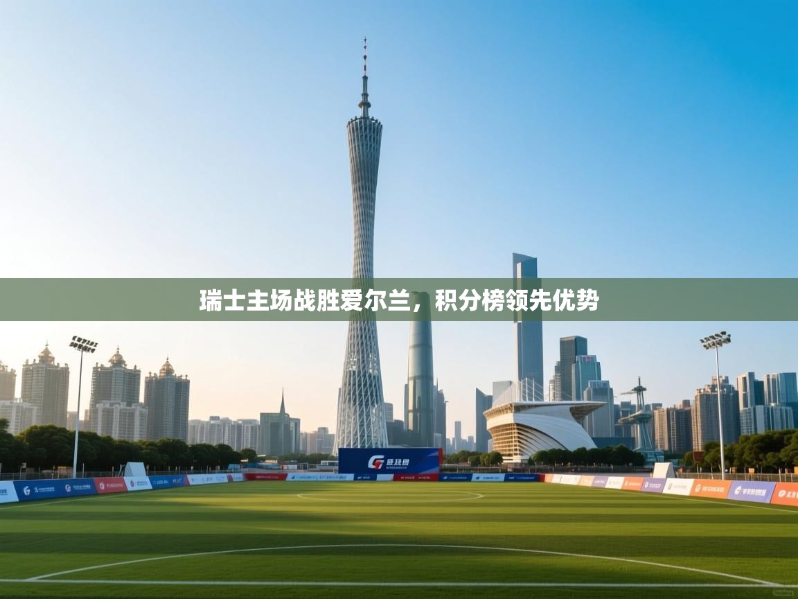 瑞士主场战胜爱尔兰，积分榜领先优势  第1张