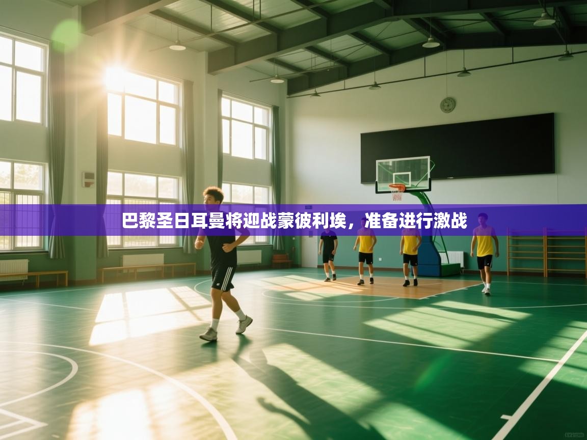 巴黎圣日耳曼将迎战蒙彼利埃，准备进行激战  第1张