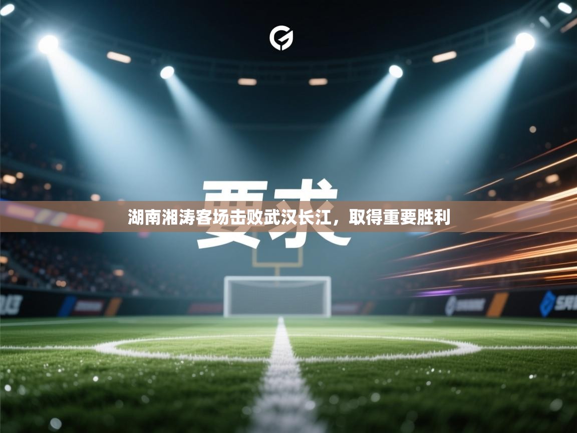 湖南湘涛客场击败武汉长江，取得重要胜利