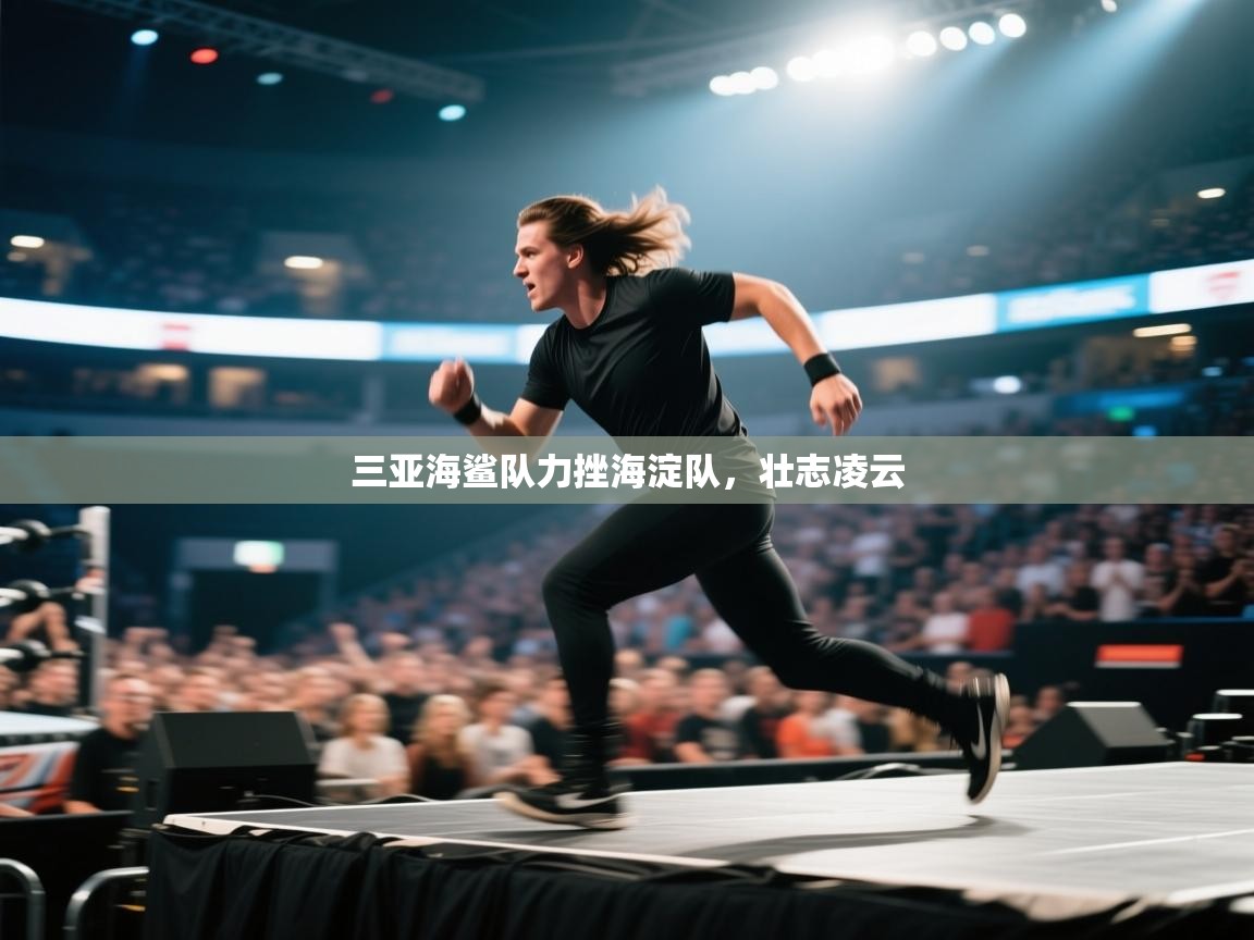 三亚海鲨队力挫海淀队,壮志凌云