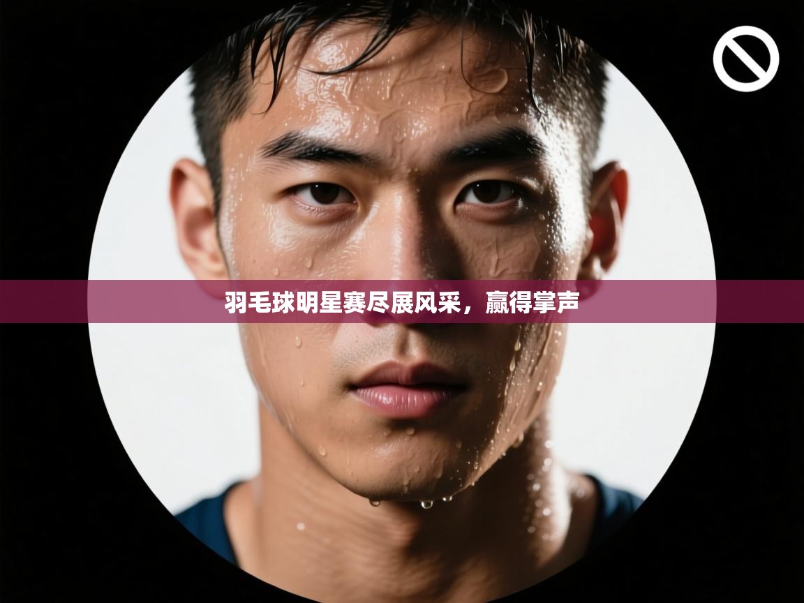 羽毛球明星赛尽展风采，赢得掌声