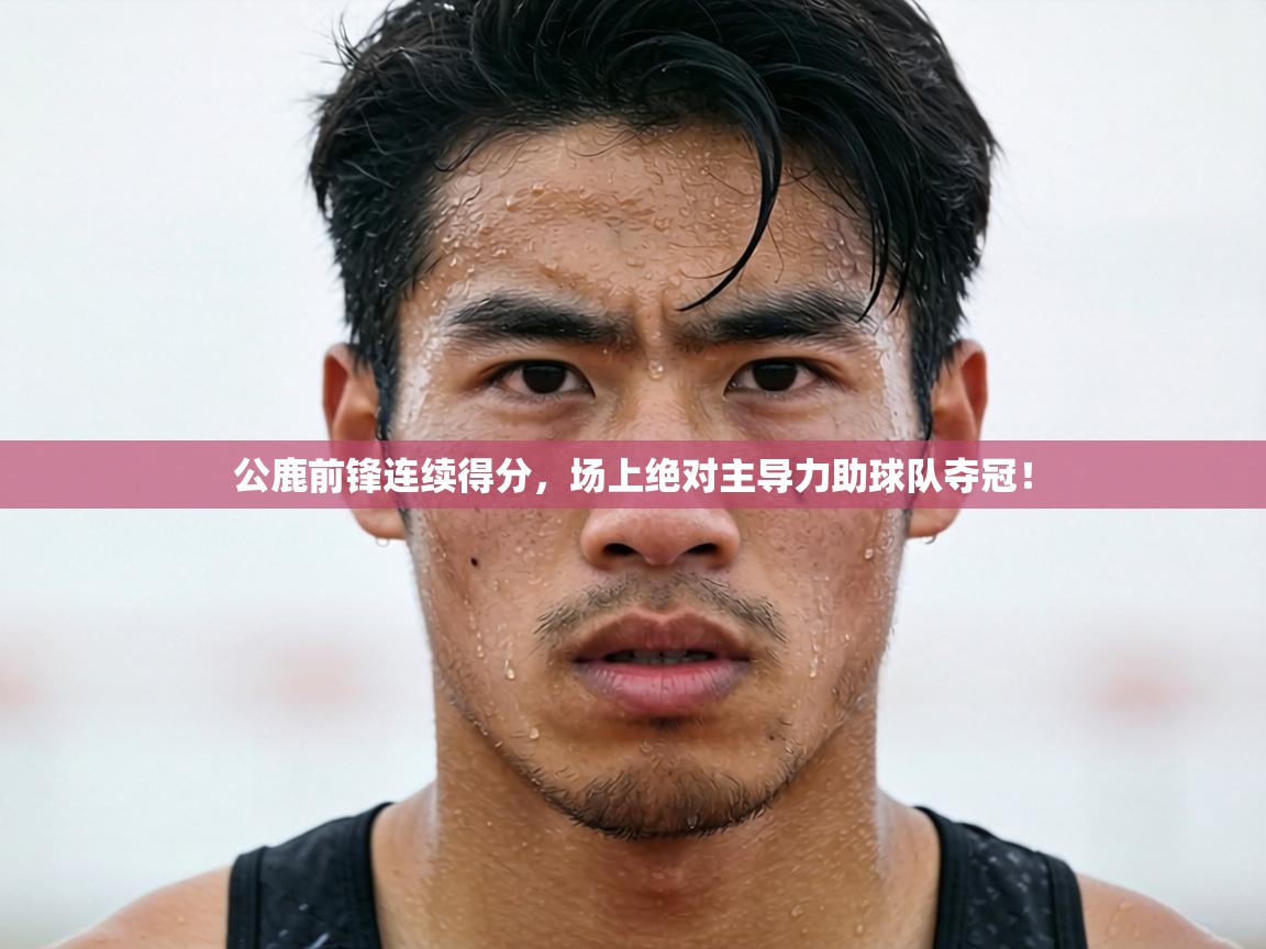 公鹿前锋连续得分，场上绝对主导力助球队夺冠！  第1张