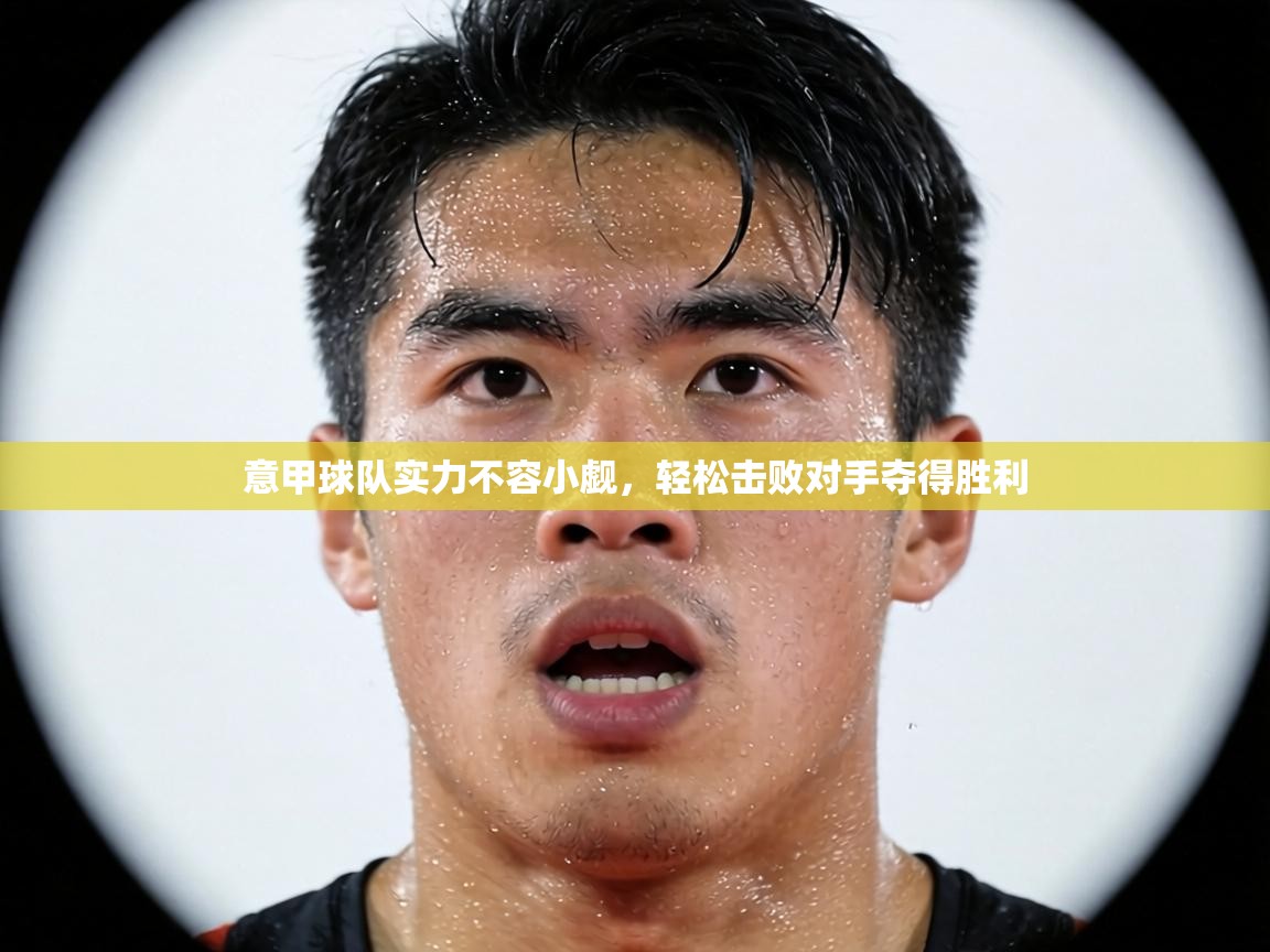 意甲球队实力不容小觑,轻松击败对手夺得胜利 第1张